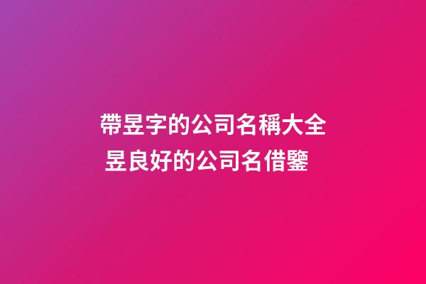 帶昱字的公司名稱大全 昱良好的公司名借鑒-第1張-公司起名-玄機派
